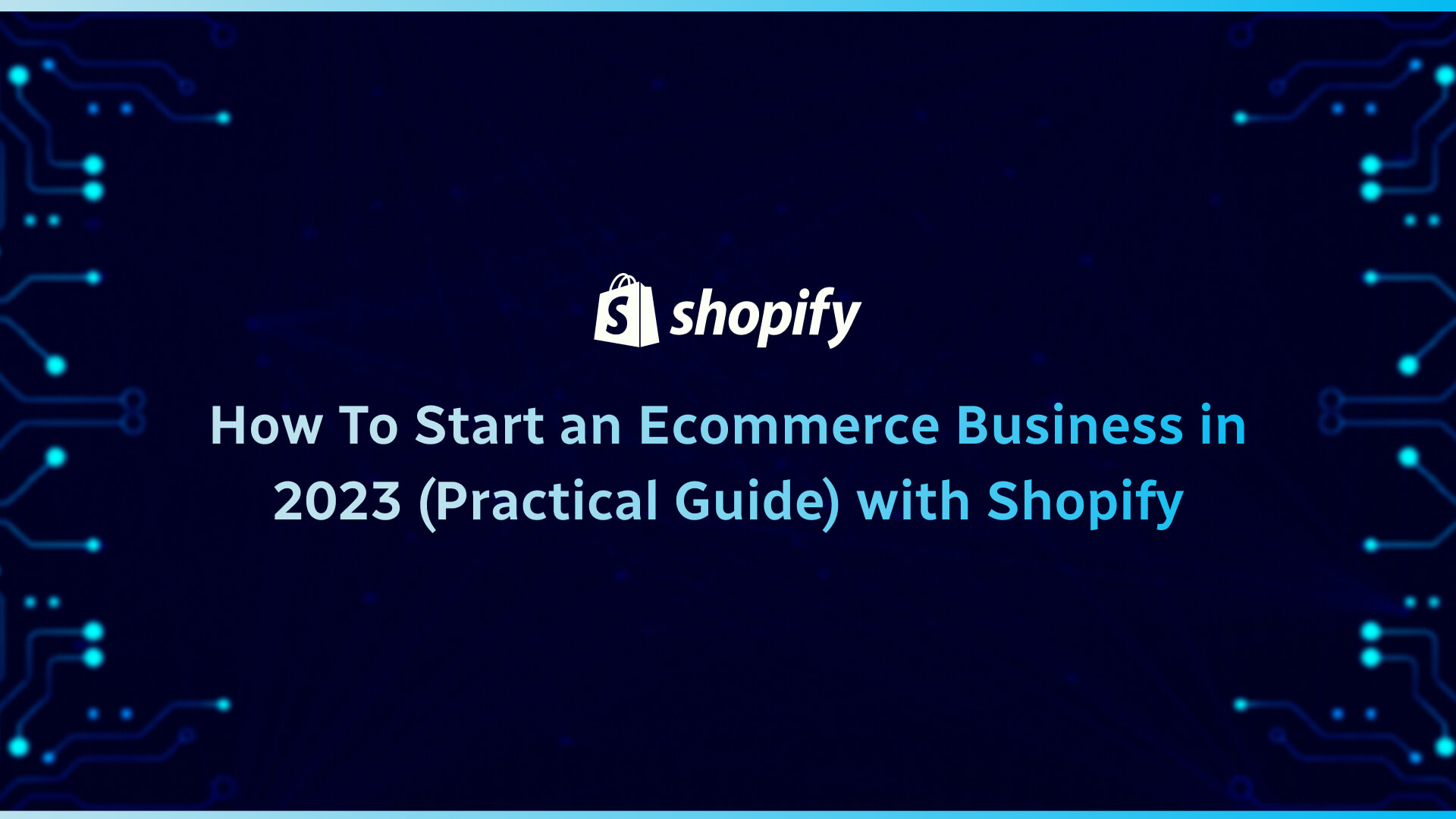 How To Start an Ecommerce Business in 2023 (Practical Guide) with Shopify