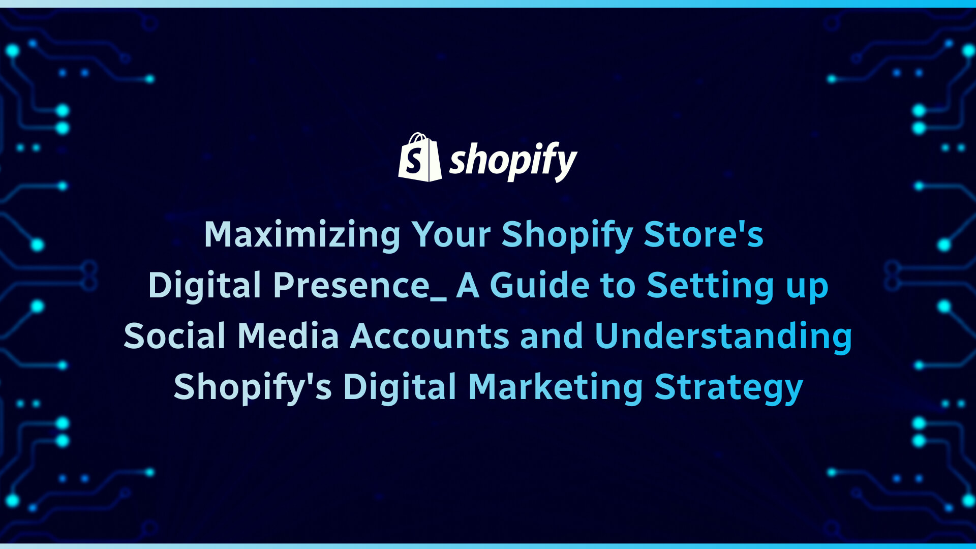 Maximizing Your Shopify Store's Digital Presence_ A Guide to Setting up Social Media Accounts and Understanding Shopify's Digital Marketing Strategy