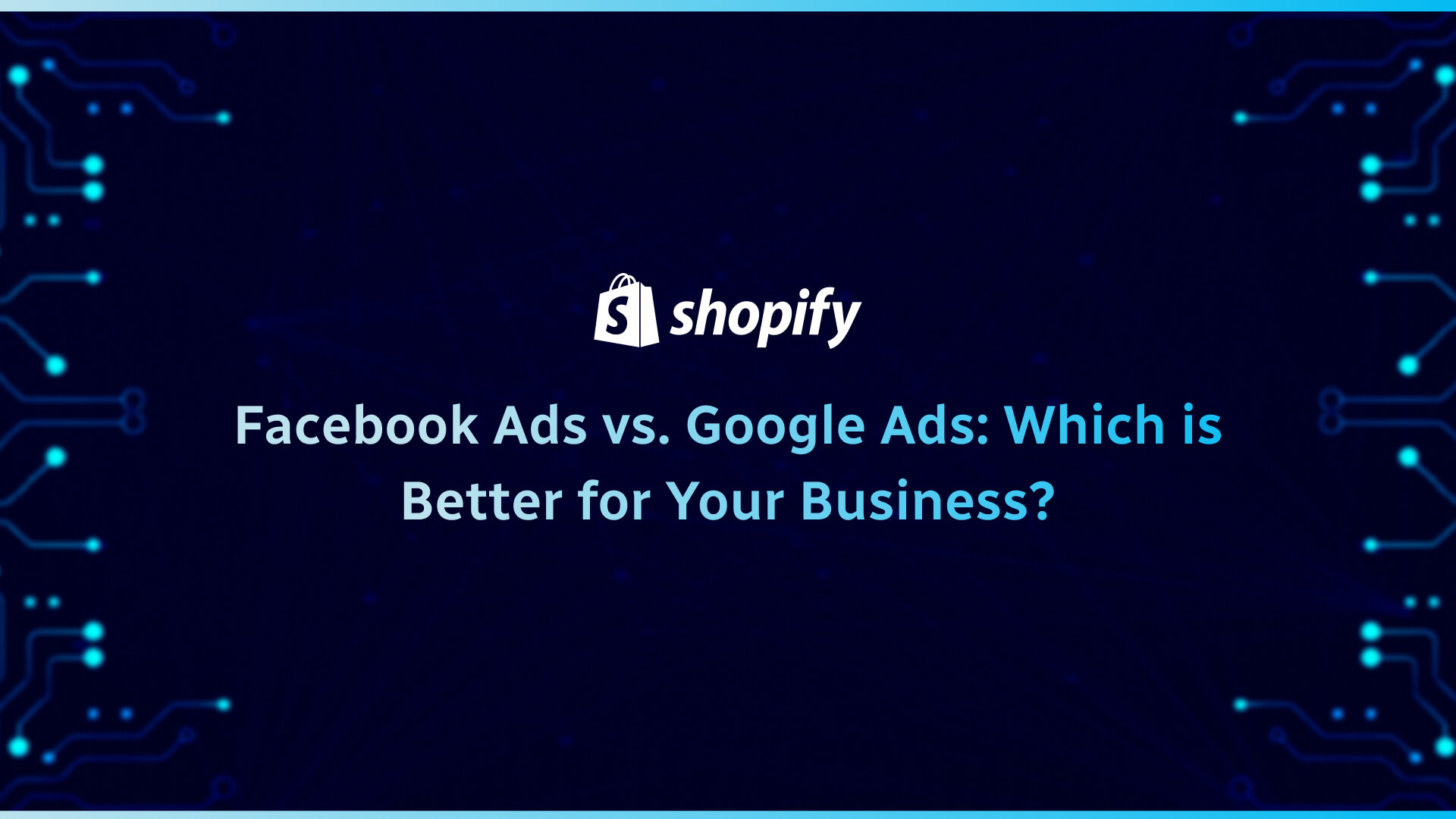 Facebook Ads vs. Google Ads: Which is Better for Your Business?